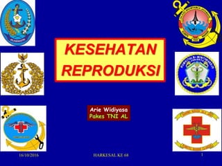 KESEHATAN
REPRODUKSI
16/10/2016 HARKESAL KE 68 1
Arie Widiyasa
Pakes TNI AL
 