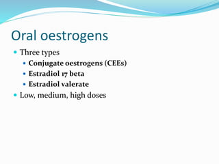 Oral oestrogens
 Three types
 Conjugate oestrogens (CEEs)
 Estradiol 17 beta
 Estradiol valerate
 Low, medium, high doses
 