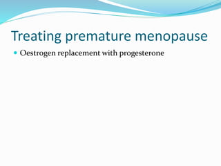 Treating premature menopause
 Oestrogen replacement with progesterone
 