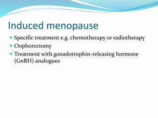 Induced menopause
 Specific treatment e.g. chemotherapy or radiotherapy
 Oophorectomy
 Treatment with gonadotrophin-releasing hormone
(GnRH) analogues
 