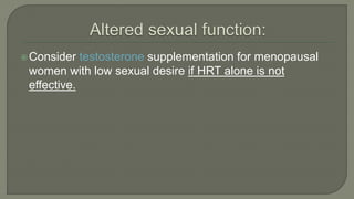 Consider testosterone supplementation for menopausal
women with low sexual desire if HRT alone is not
effective.
 