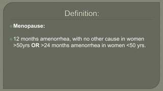 Menopause:
12 months amenorrhea, with no other cause in women
>50yrs OR >24 months amenorrhea in women <50 yrs.
 