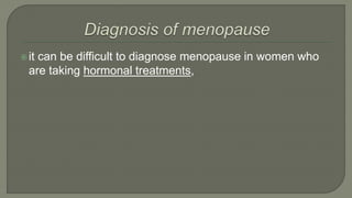 it can be difficult to diagnose menopause in women who
are taking hormonal treatments,
 
