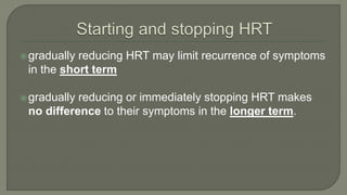 gradually reducing HRT may limit recurrence of symptoms
in the short term
gradually reducing or immediately stopping HRT makes
no difference to their symptoms in the longer term.
 