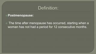 Postmenopause:
 The time after menopause has occurred, starting when a
woman has not had a period for 12 consecutive months.
 