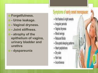  Forgetfulness.
 - Urine leakage.
 - Vaginal dryness.
 - Joint stiffness.
 - atrophy of the
epithelium of vagina,
urinary bladder and
urethra
 - dyspareunia
 