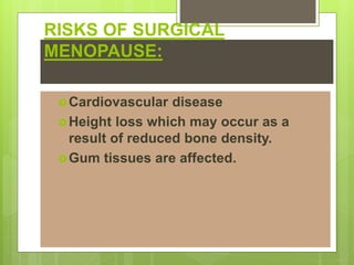 RISKS OF SURGICAL
MENOPAUSE:
Cardiovascular disease
Height loss which may occur as a
result of reduced bone density.
Gum tissues are affected.
 