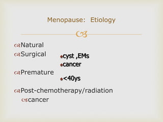 
Natural
Surgical
Premature
Post-chemotherapy/radiation
cancer
Menopause: Etiology
♠cyst ,EMs
♠cancer
♠<40ys
 