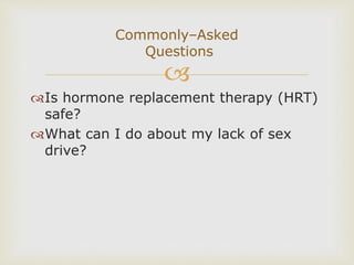 
Is hormone replacement therapy (HRT)
safe?
What can I do about my lack of sex
drive?
Commonly–Asked
Questions
 