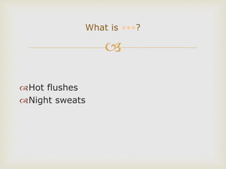 
Hot flushes
Night sweats
What is •••?
 