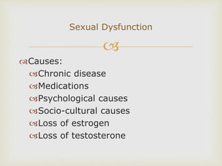 
Causes:
Chronic disease
Medications
Psychological causes
Socio-cultural causes
Loss of estrogen
Loss of testosterone
Sexual Dysfunction
 