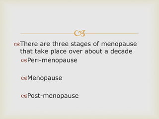 
There are three stages of menopause
that take place over about a decade
Peri-menopause
Menopause
Post-menopause
 