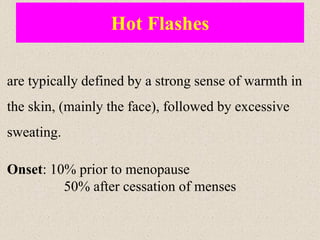 Hot Flashes
are typically defined by a strong sense of warmth in
the skin, (mainly the face), followed by excessive
sweating.
Onset: 10% prior to menopause
50% after cessation of menses
 