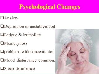 Psychological Changes
❑Anxiety
❑Depression or unstablemood
❑Fatigue & Irritability
❑Memory loss
❑problems with concentration
❑Mood disturbance common.
❑Sleepdisturbance
 