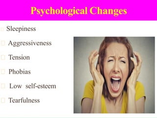 Psychological Changes
Sleepiness
Aggressiveness
Tension
Phobias
Low self-esteem
Tearfulness
 