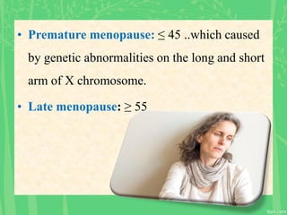 • Premature menopause: ≤ 45 ..which caused
by genetic abnormalities on the long and short
arm of X chromosome.
• Late menopause: ≥ 55
 