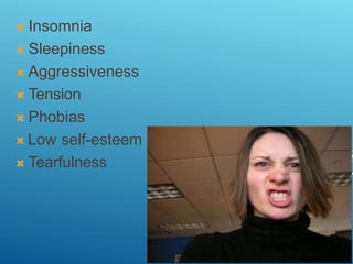 Insomnia
 Sleepiness
 Aggressiveness
 Tension
 Phobias
 Low self-esteem
 Tearfulness
 