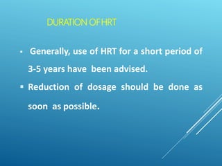 DURATION OFHRT
 Generally, use of HRT for a short period of
3-5 years have been advised.
 Reduction of dosage should be done as
soon as possible.
 