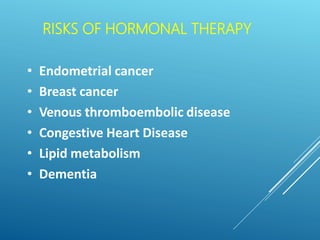 RISKS OF HORMONAL THERAPY
• Endometrial cancer
• Breast cancer
• Venous thromboembolic disease
• Congestive Heart Disease
• Lipid metabolism
• Dementia
 