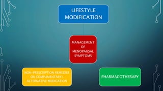 MANAGEMENT
OF
MENOPAUSAL
SYMPTOMS
LIFESTYLE
MODIFICATION
PHARMACOTHERAPY
NON-PRESCRIPTION REMEDIES
OR COMPLIMENTARY/
ALTERNATIVE MEDICATION
 