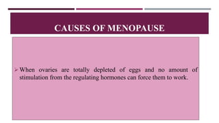 When ovaries are totally depleted of eggs and no amount of
stimulation from the regulating hormones can force them to work.
CAUSES OF MENOPAUSE
 