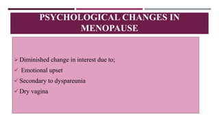 Diminished change in interest due to;
 Emotional upset
Secondary to dyspareunia
Dry vagina
PSYCHOLOGICAL CHANGES IN
MENOPAUSE
 