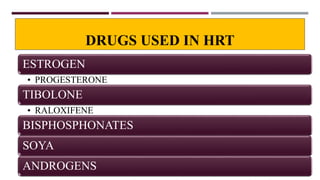 DRUGS USED IN HRT
ESTROGEN
• PROGESTERONE
TIBOLONE
• RALOXIFENE
BISPHOSPHONATES
SOYA
ANDROGENS
 
