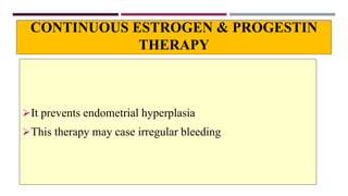 CONTINUOUS ESTROGEN & PROGESTIN
THERAPY
It prevents endometrial hyperplasia
This therapy may case irregular bleeding
 