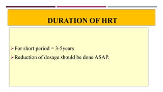 DURATION OF HRT
For short period = 3-5years
Reduction of dosage should be done ASAP.
 