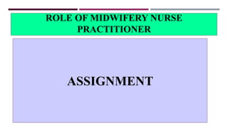 ROLE OF MIDWIFERY NURSE
PRACTITIONER
ASSIGNMENT
 