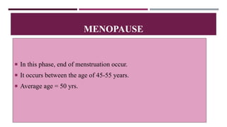  In this phase, end of menstruation occur.
 It occurs between the age of 45-55 years.
 Average age = 50 yrs.
MENOPAUSE
 