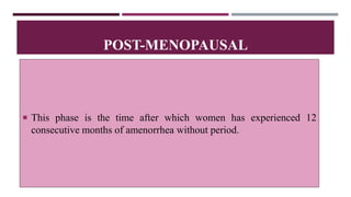 This phase is the time after which women has experienced 12
consecutive months of amenorrhea without period.
POST-MENOPAUSAL
 