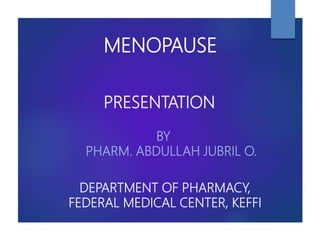MENOPAUSE
BY
PHARM. ABDULLAH JUBRIL O.
DEPARTMENT OF PHARMACY,
FEDERAL MEDICAL CENTER, KEFFI
PRESENTATION
 