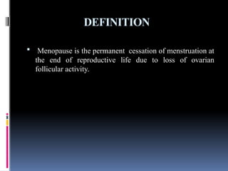 DEFINITION
 Menopause is the permanent cessation of menstruation at
the end of reproductive life due to loss of ovarian
follicular activity.
 