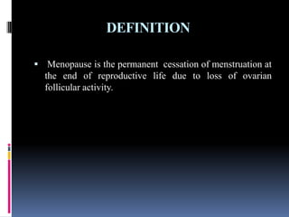 DEFINITION
 Menopause is the permanent cessation of menstruation at
the end of reproductive life due to loss of ovarian
follicular activity.
 