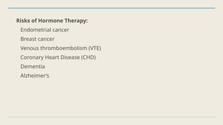 Risks of Hormone Therapy:
Endometrial cancer
Breast cancer
Venous thromboembolism (VTE)
Coronary Heart Disease (CHD)
Dementia
Alzheimer’s
 