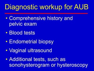 Diagnostic workup for AUB
• Comprehensive history and
pelvic exam
• Blood tests
• Endometrial biopsy
• Vaginal ultrasound
• Additional tests, such as
sonohysterogram or hysteroscopy
 