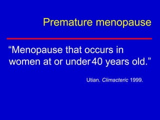 Premature menopause
“Menopause that occurs in
women at or under40 years old.”
Utian. Climacteric 1999.
 