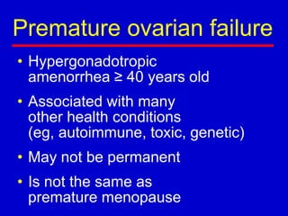 Premature ovarian failure
• Hypergonadotropic
amenorrhea ≥ 40 years old
• Associated with many
other health conditions
(eg, autoimmune, toxic, genetic)
• May not be permanent
• Is not the same as
premature menopause
 