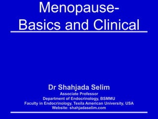 Menopause-
Basics and Clinical
Dr Shahjada Selim
Associate Professor
Department of Endocrinology, BSMMU
Faculty in Endocrinology, Texila American University, USA
Website: shahjadaselim.com
 