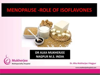 MENOPAUSE -ROLE OF ISOFLAVONES
DR ALKA MUKHERJEE
NAGPUR M.S. INDIA
 