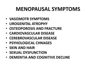 MENOPAUSAL SYMPTOMS
• VASOMOTR SYMPTOMS
• UROGENITAL ATROPHY
• OSTEOPOROSIS AND FRACTURE
• CARDIOVASCULAR DISEASE
• CEREBROVASCULAR DISEASE
• PSYHOLOGICAL CHNAGES
• SKIN AND HAIR
• SEXUAL DYSFUNCTION
• DEMENTIA AND COGNITIVE DECLINE
 