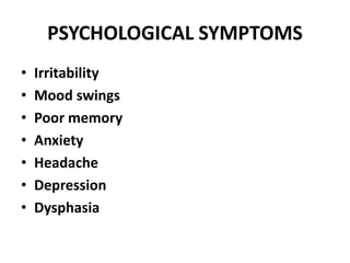 PSYCHOLOGICAL SYMPTOMS
• Irritability
• Mood swings
• Poor memory
• Anxiety
• Headache
• Depression
• Dysphasia
 