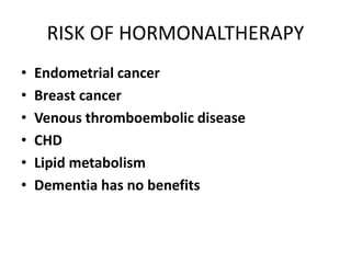 RISK OF HORMONALTHERAPY
• Endometrial cancer
• Breast cancer
• Venous thromboembolic disease
• CHD
• Lipid metabolism
• Dementia has no benefits
 