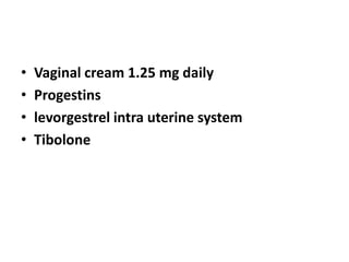 • Vaginal cream 1.25 mg daily
• Progestins
• levorgestrel intra uterine system
• Tibolone
 