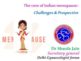 The core of Indian menopause:
Challenges&Prospective
Dr Sharda Jain
Secretary general
Delhi Gynaecologist forum
 