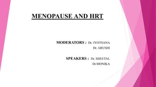 MENOPAUSE AND HRT
MODERATORS : Dr. JYOTSANA
Dr. ARUSHI
SPEAKERS : Dr. SHEETAL
Dr.MONIKA
 