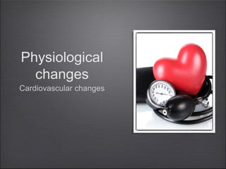 Physiological
changes

Cardiovascular changes

 