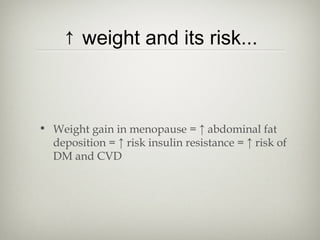 ↑ weight and its risk...

• Weight gain in menopause = ↑ abdominal fat
deposition = ↑ risk insulin resistance = ↑ risk of
DM and CVD

 
