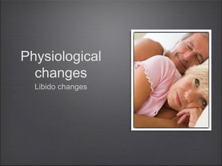 Physiological
changes
Libido changes

 